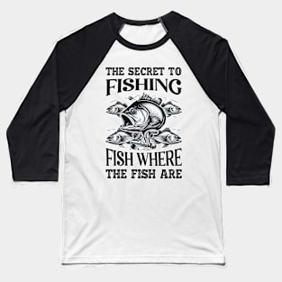 The Secret to FISHING - FISH where the fish are Gift Baseball T-Shirt